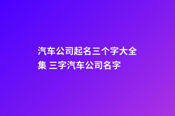 汽车公司起名三个字大全集 三字汽车公司名字-第1张-公司起名-玄机派